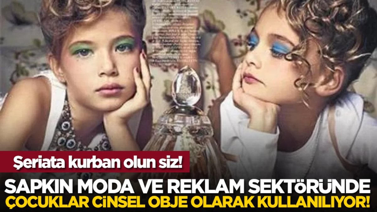 Sapkın Moda Ve Reklam Dünyası Çocukları Cinsel Obje Yapıyor!