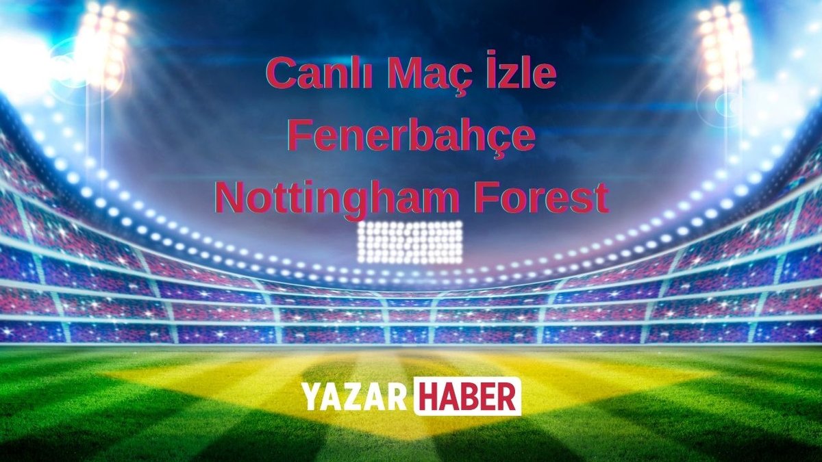 Fenerbahçe – Nottingham Forest Maçı Canlı İzle! Saat Kaçta, Hangi Kanalda?